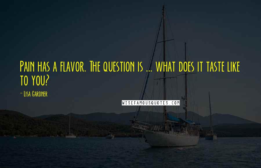 Lisa Gardner Quotes: Pain has a flavor. The question is ... what does it taste like to you?
