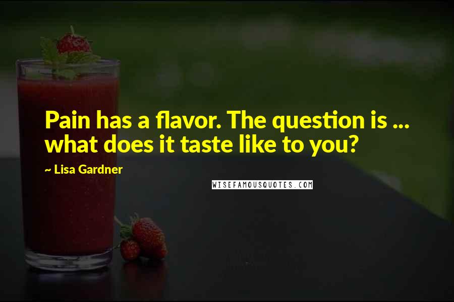 Lisa Gardner Quotes: Pain has a flavor. The question is ... what does it taste like to you?