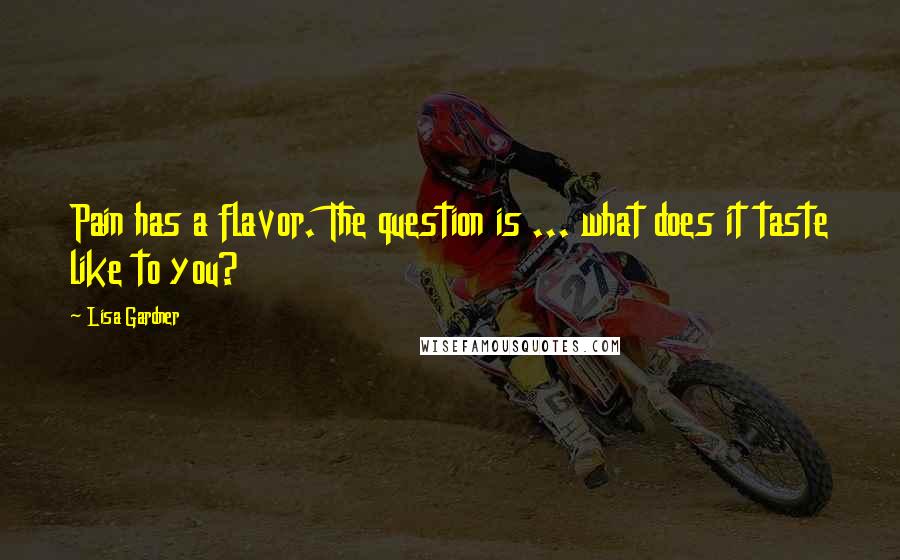 Lisa Gardner Quotes: Pain has a flavor. The question is ... what does it taste like to you?