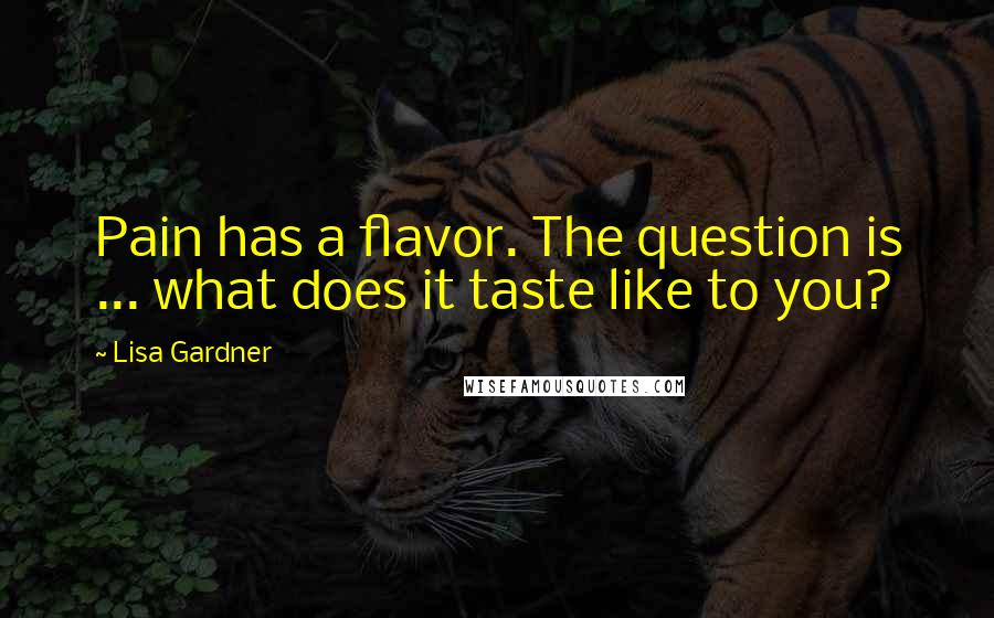 Lisa Gardner Quotes: Pain has a flavor. The question is ... what does it taste like to you?