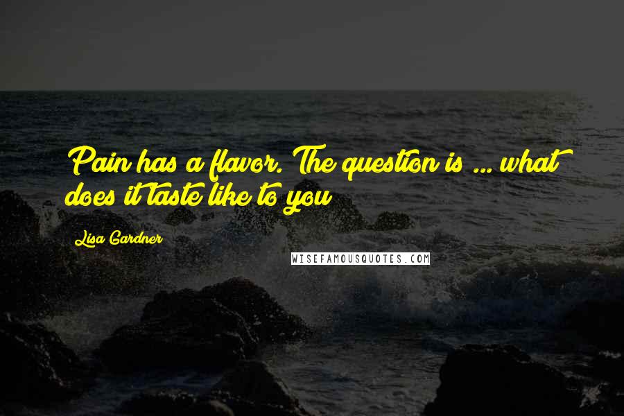 Lisa Gardner Quotes: Pain has a flavor. The question is ... what does it taste like to you?
