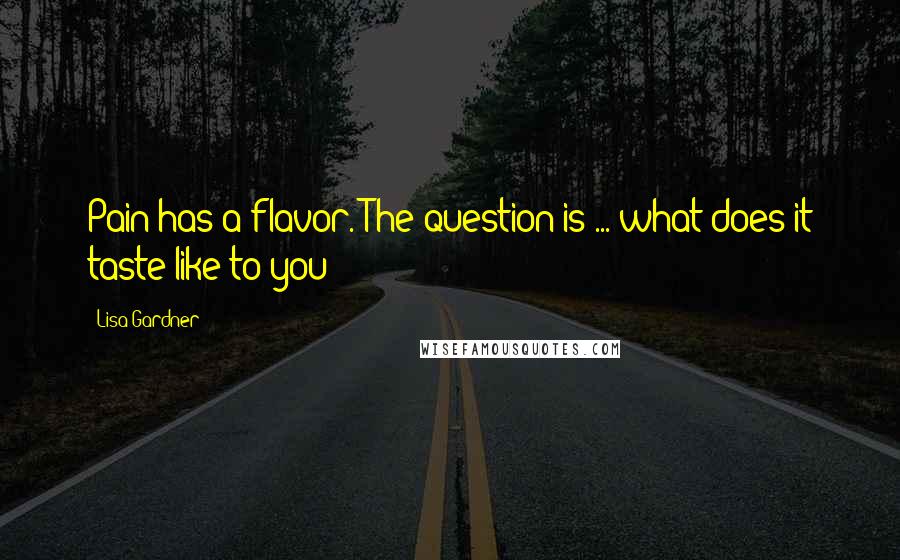 Lisa Gardner Quotes: Pain has a flavor. The question is ... what does it taste like to you?
