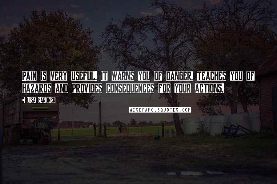 Lisa Gardner Quotes: Pain is very useful. It warns you of danger, teaches you of hazards and provides consequences for your actions.