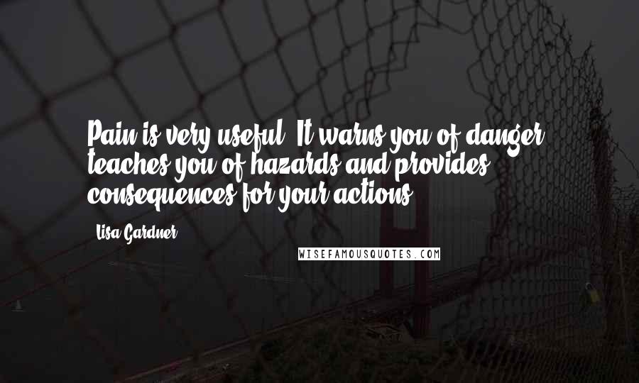 Lisa Gardner Quotes: Pain is very useful. It warns you of danger, teaches you of hazards and provides consequences for your actions.