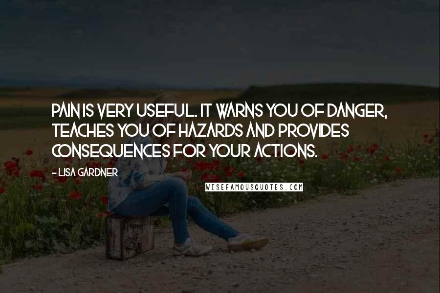 Lisa Gardner Quotes: Pain is very useful. It warns you of danger, teaches you of hazards and provides consequences for your actions.