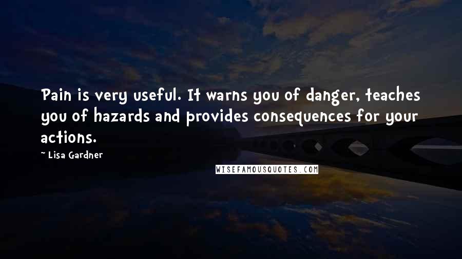 Lisa Gardner Quotes: Pain is very useful. It warns you of danger, teaches you of hazards and provides consequences for your actions.