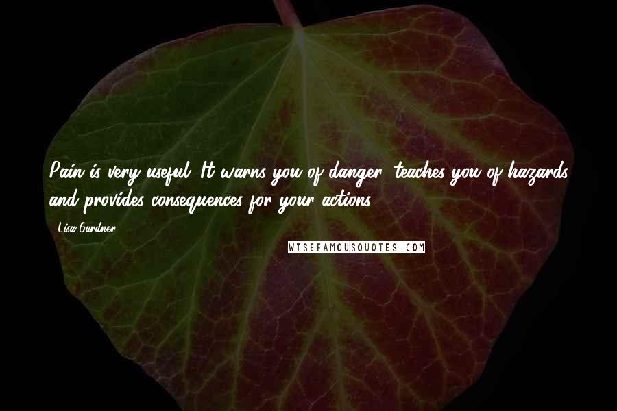Lisa Gardner Quotes: Pain is very useful. It warns you of danger, teaches you of hazards and provides consequences for your actions.