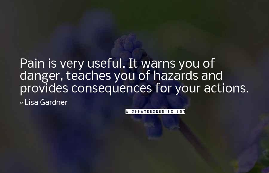 Lisa Gardner Quotes: Pain is very useful. It warns you of danger, teaches you of hazards and provides consequences for your actions.