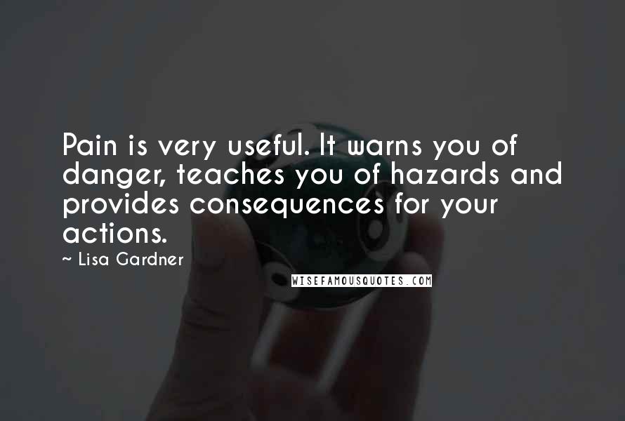 Lisa Gardner Quotes: Pain is very useful. It warns you of danger, teaches you of hazards and provides consequences for your actions.