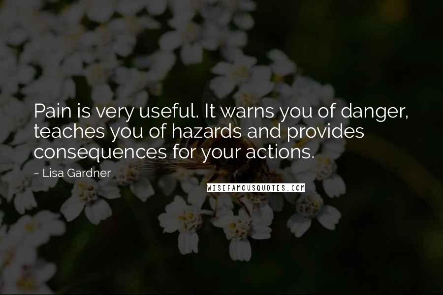 Lisa Gardner Quotes: Pain is very useful. It warns you of danger, teaches you of hazards and provides consequences for your actions.