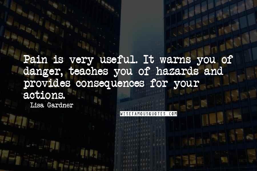 Lisa Gardner Quotes: Pain is very useful. It warns you of danger, teaches you of hazards and provides consequences for your actions.