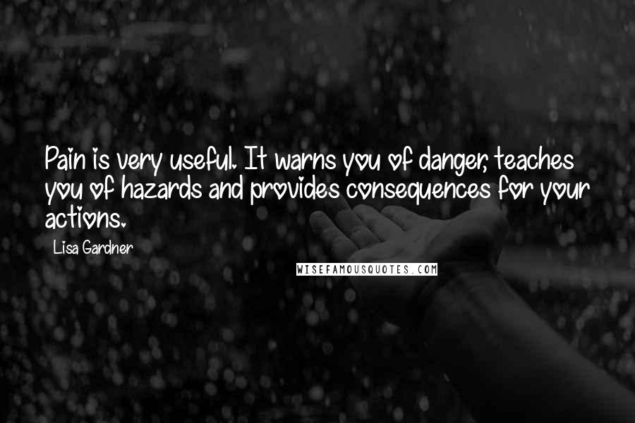 Lisa Gardner Quotes: Pain is very useful. It warns you of danger, teaches you of hazards and provides consequences for your actions.