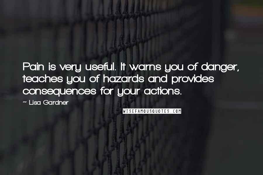 Lisa Gardner Quotes: Pain is very useful. It warns you of danger, teaches you of hazards and provides consequences for your actions.