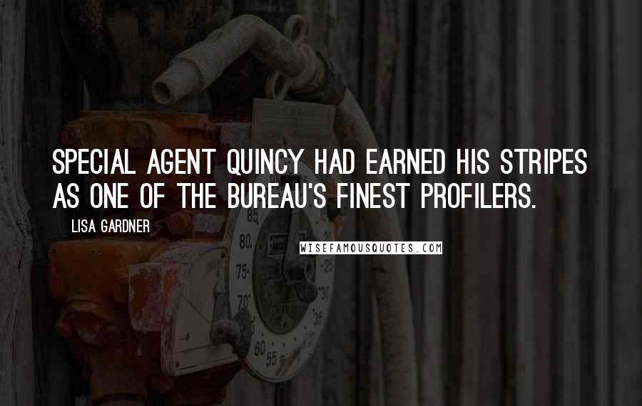 Lisa Gardner Quotes: Special Agent Quincy had earned his stripes as one of the Bureau's finest profilers.