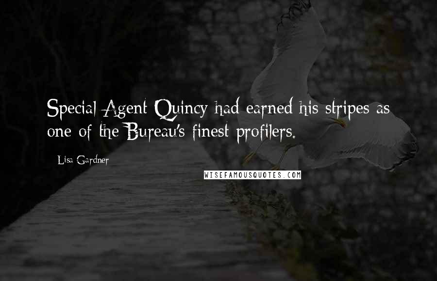 Lisa Gardner Quotes: Special Agent Quincy had earned his stripes as one of the Bureau's finest profilers.