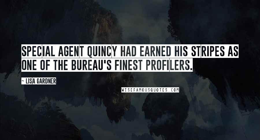 Lisa Gardner Quotes: Special Agent Quincy had earned his stripes as one of the Bureau's finest profilers.