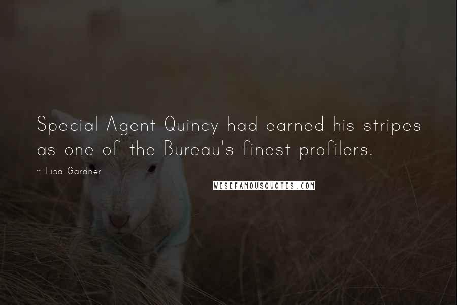 Lisa Gardner Quotes: Special Agent Quincy had earned his stripes as one of the Bureau's finest profilers.