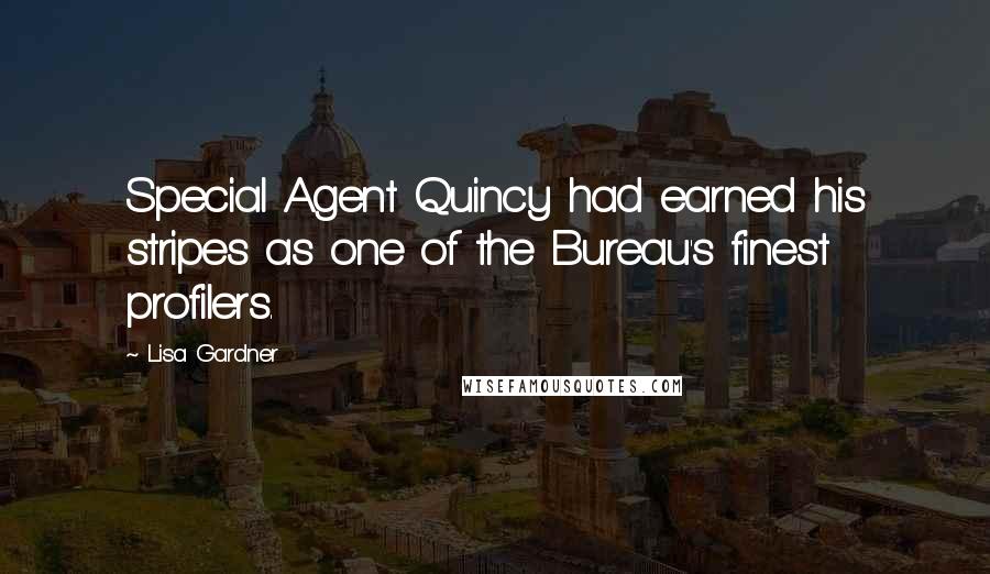 Lisa Gardner Quotes: Special Agent Quincy had earned his stripes as one of the Bureau's finest profilers.