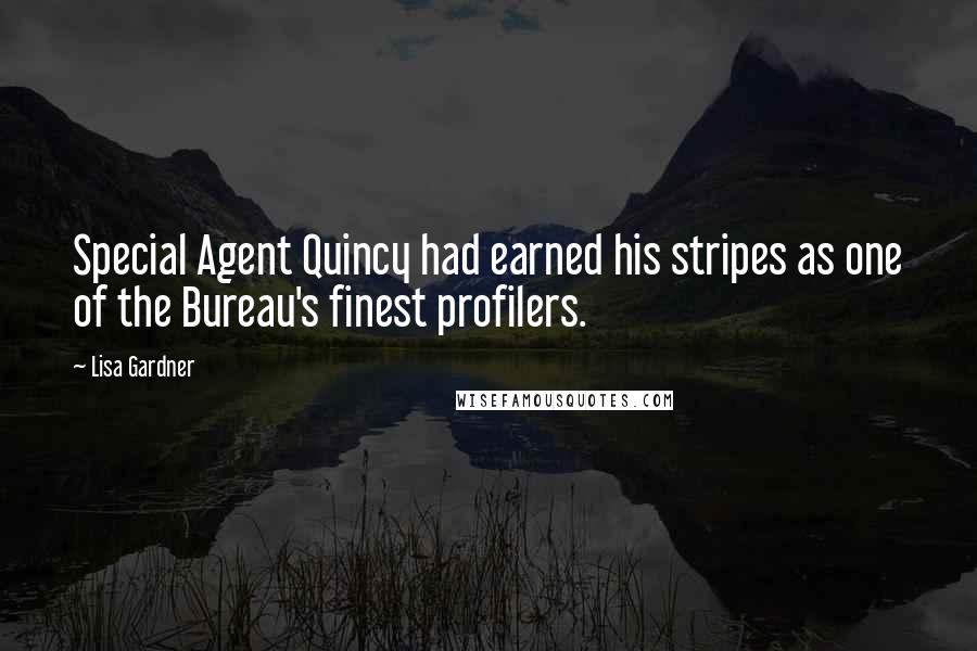 Lisa Gardner Quotes: Special Agent Quincy had earned his stripes as one of the Bureau's finest profilers.