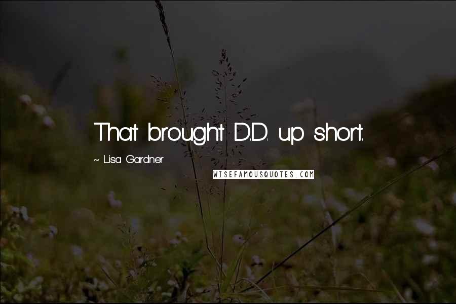 Lisa Gardner Quotes: That brought D.D. up short.