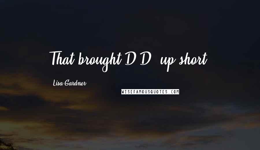 Lisa Gardner Quotes: That brought D.D. up short.