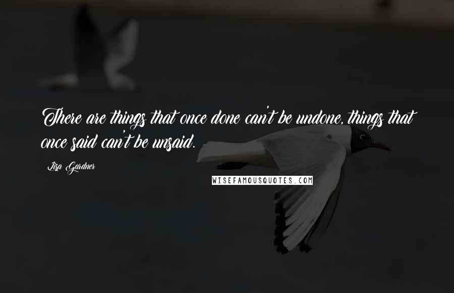 Lisa Gardner Quotes: There are things that once done can't be undone, things that once said can't be unsaid.