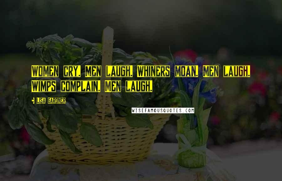 Lisa Gardner Quotes: Women cry. Men laugh. Whiners moan. Men laugh. Wimps complain. Men laugh.