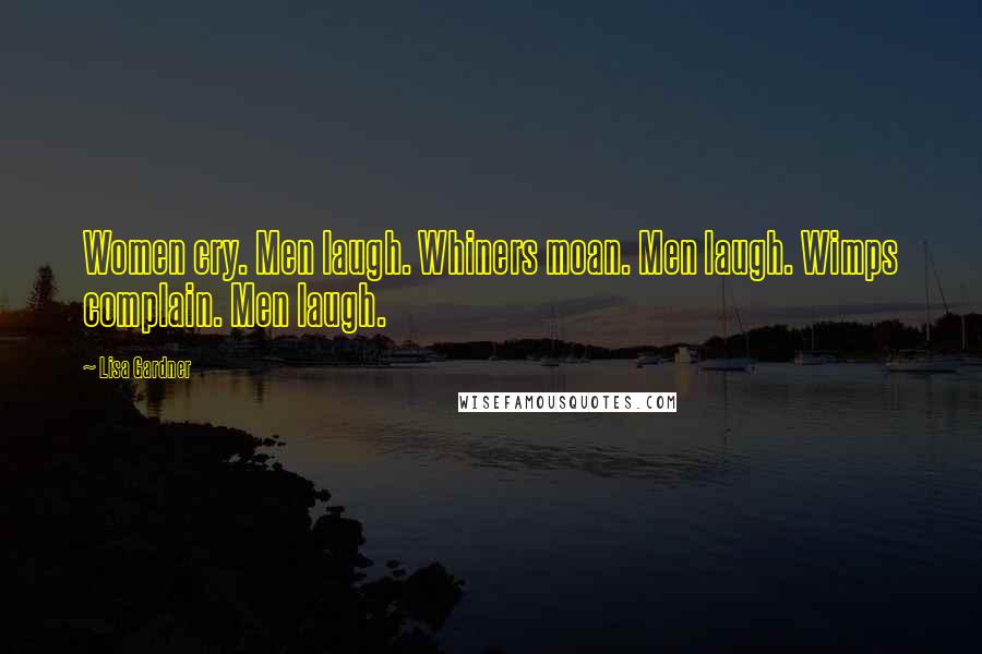 Lisa Gardner Quotes: Women cry. Men laugh. Whiners moan. Men laugh. Wimps complain. Men laugh.