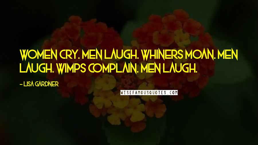 Lisa Gardner Quotes: Women cry. Men laugh. Whiners moan. Men laugh. Wimps complain. Men laugh.