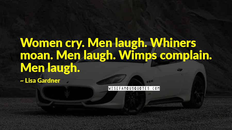 Lisa Gardner Quotes: Women cry. Men laugh. Whiners moan. Men laugh. Wimps complain. Men laugh.