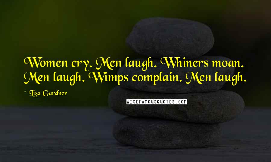 Lisa Gardner Quotes: Women cry. Men laugh. Whiners moan. Men laugh. Wimps complain. Men laugh.