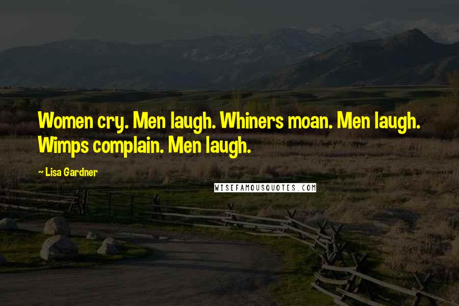 Lisa Gardner Quotes: Women cry. Men laugh. Whiners moan. Men laugh. Wimps complain. Men laugh.