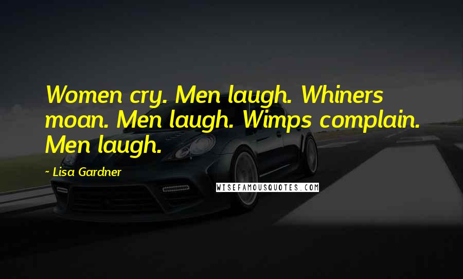 Lisa Gardner Quotes: Women cry. Men laugh. Whiners moan. Men laugh. Wimps complain. Men laugh.