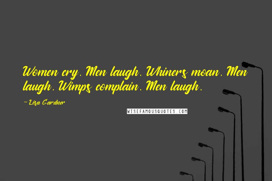 Lisa Gardner Quotes: Women cry. Men laugh. Whiners moan. Men laugh. Wimps complain. Men laugh.