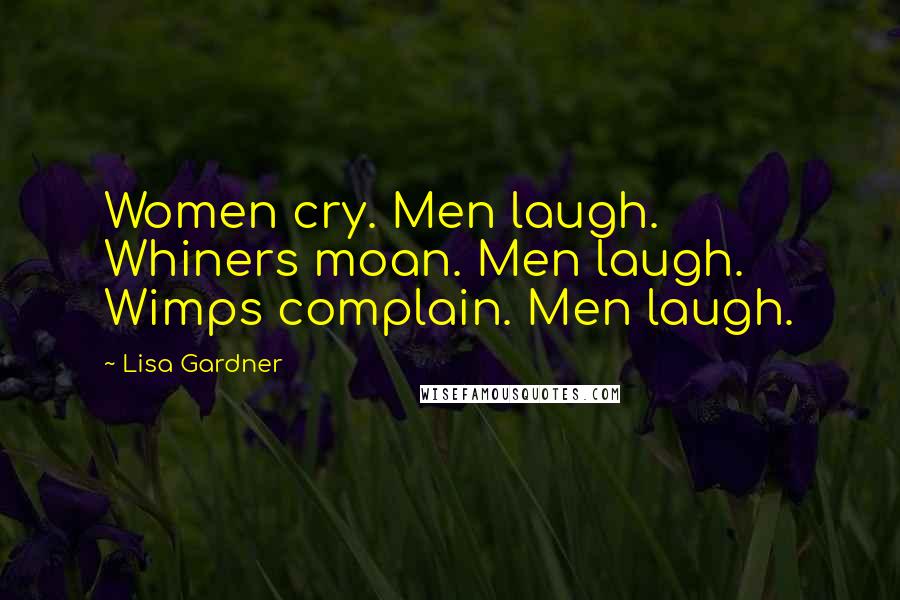 Lisa Gardner Quotes: Women cry. Men laugh. Whiners moan. Men laugh. Wimps complain. Men laugh.