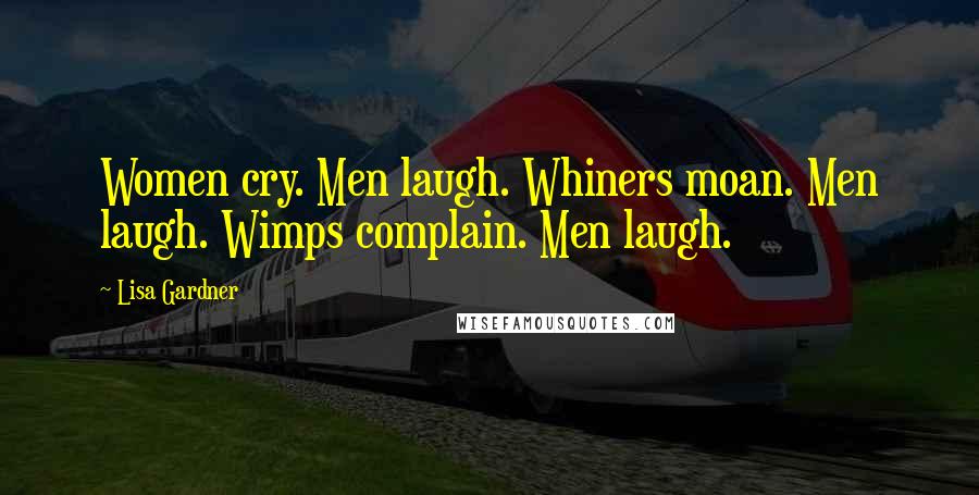 Lisa Gardner Quotes: Women cry. Men laugh. Whiners moan. Men laugh. Wimps complain. Men laugh.