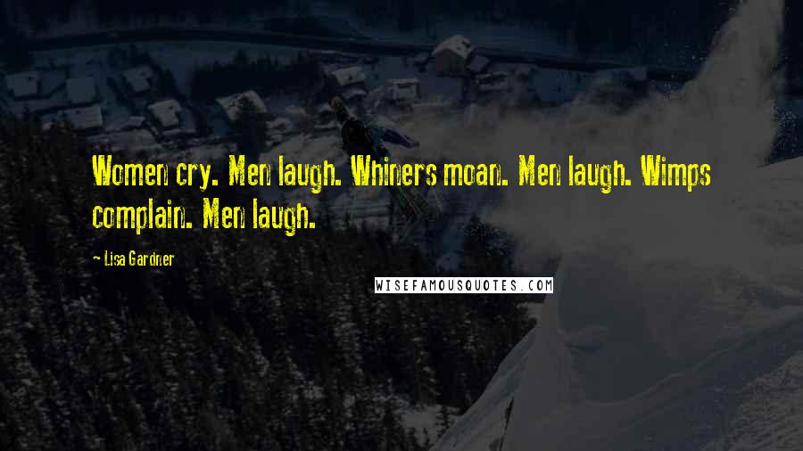 Lisa Gardner Quotes: Women cry. Men laugh. Whiners moan. Men laugh. Wimps complain. Men laugh.