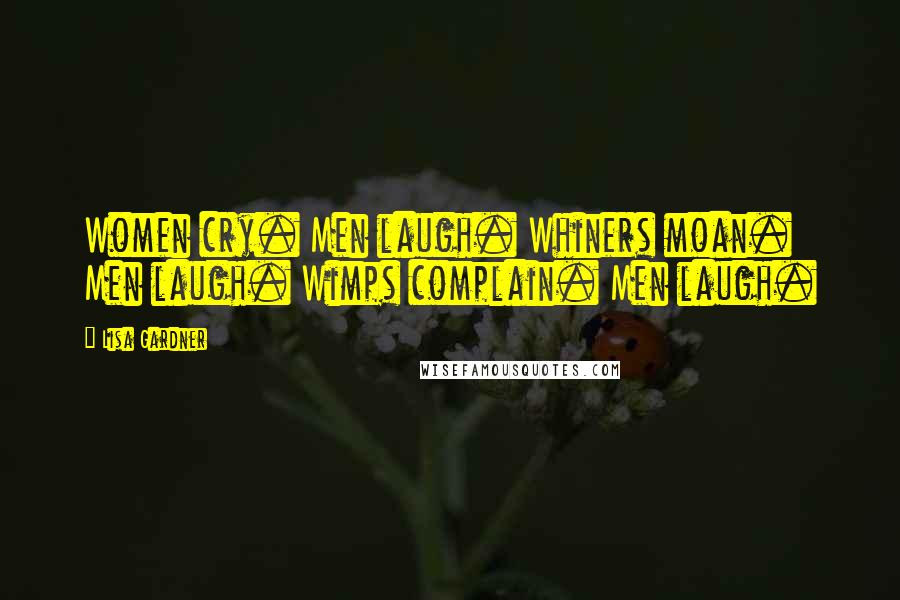 Lisa Gardner Quotes: Women cry. Men laugh. Whiners moan. Men laugh. Wimps complain. Men laugh.