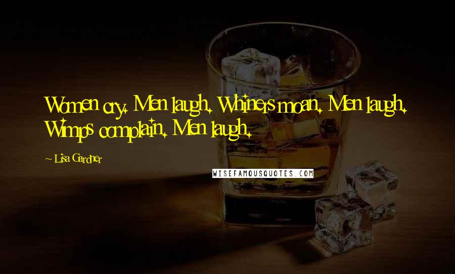 Lisa Gardner Quotes: Women cry. Men laugh. Whiners moan. Men laugh. Wimps complain. Men laugh.