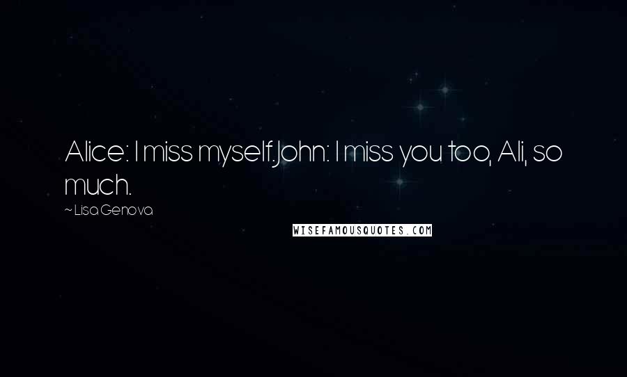 Lisa Genova Quotes: Alice: I miss myself.John: I miss you too, Ali, so much.