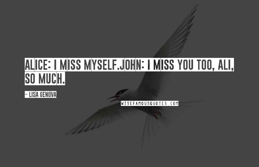 Lisa Genova Quotes: Alice: I miss myself.John: I miss you too, Ali, so much.