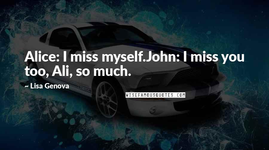 Lisa Genova Quotes: Alice: I miss myself.John: I miss you too, Ali, so much.