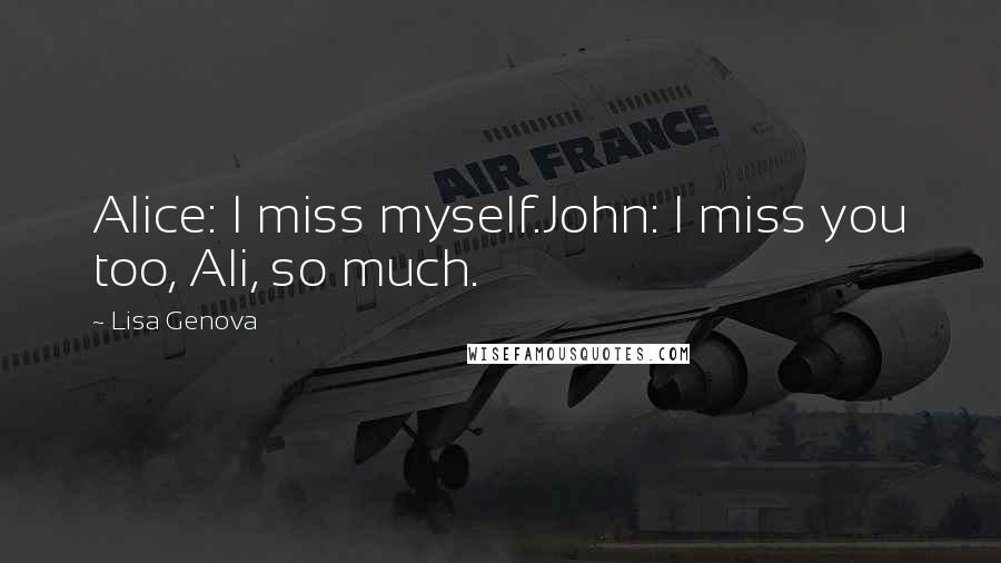 Lisa Genova Quotes: Alice: I miss myself.John: I miss you too, Ali, so much.