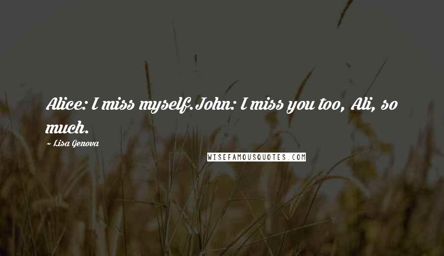 Lisa Genova Quotes: Alice: I miss myself.John: I miss you too, Ali, so much.