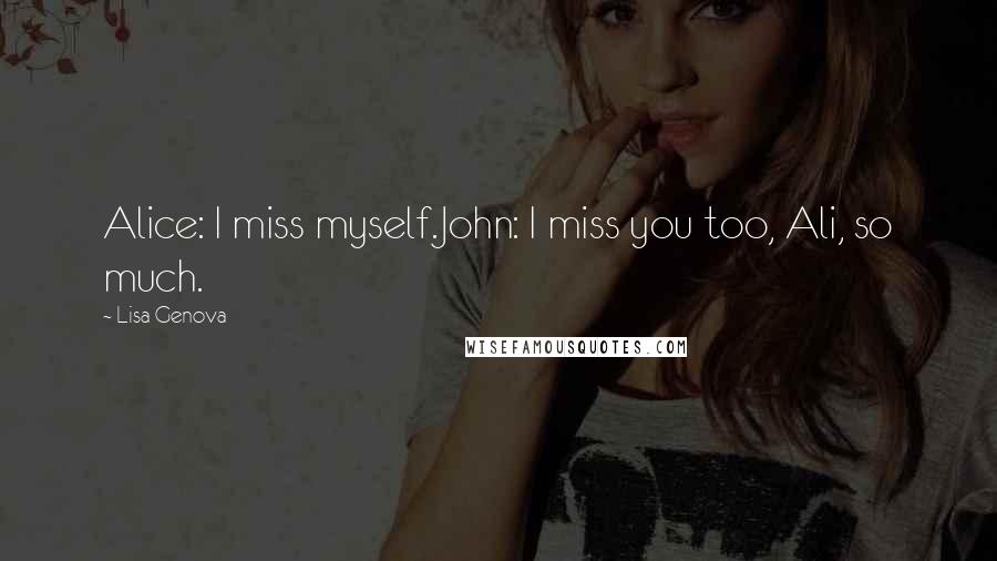 Lisa Genova Quotes: Alice: I miss myself.John: I miss you too, Ali, so much.