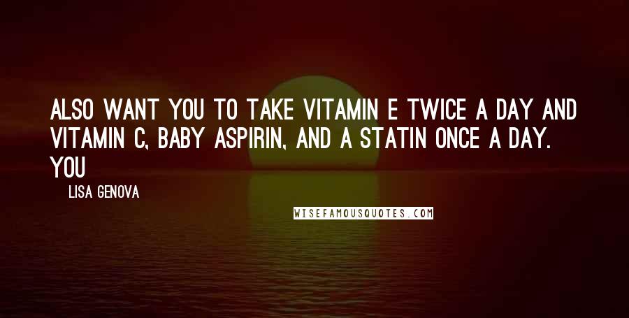 Lisa Genova Quotes: Also want you to take vitamin E twice a day and vitamin C, baby aspirin, and a statin once a day. You