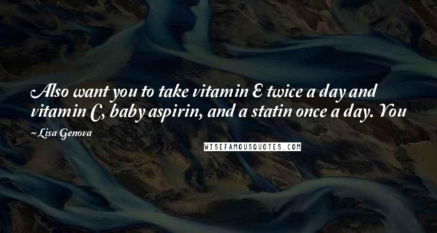 Lisa Genova Quotes: Also want you to take vitamin E twice a day and vitamin C, baby aspirin, and a statin once a day. You