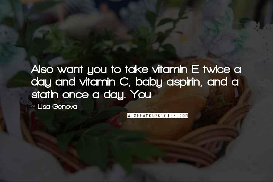 Lisa Genova Quotes: Also want you to take vitamin E twice a day and vitamin C, baby aspirin, and a statin once a day. You