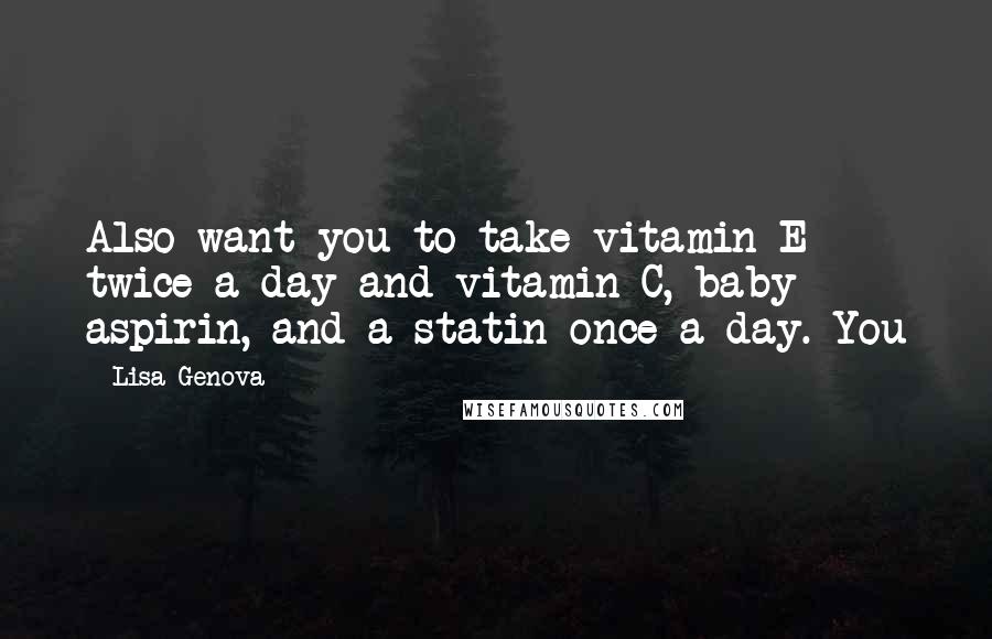 Lisa Genova Quotes: Also want you to take vitamin E twice a day and vitamin C, baby aspirin, and a statin once a day. You
