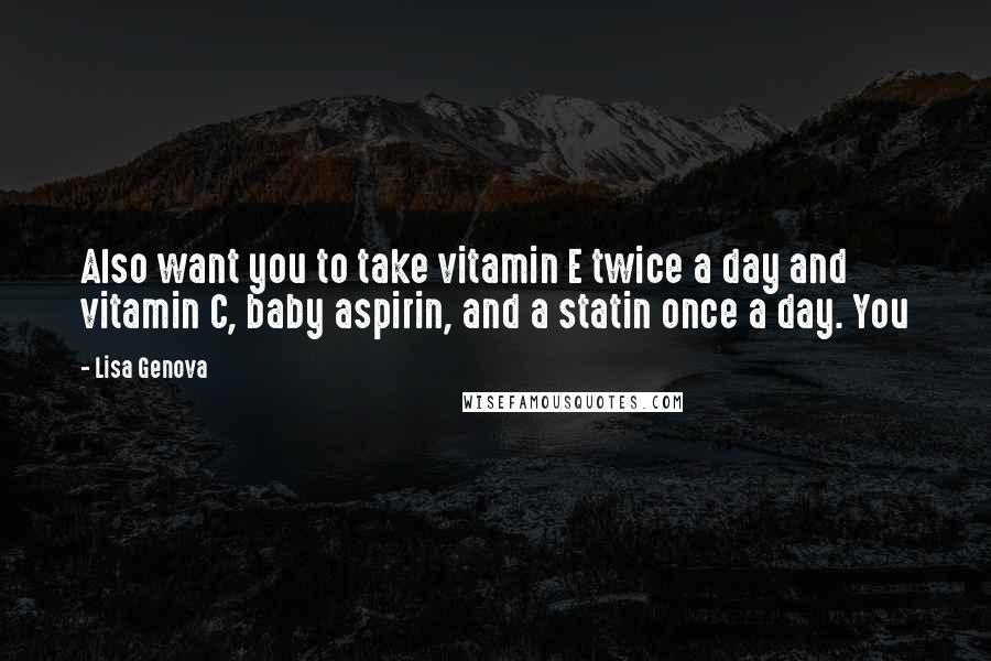 Lisa Genova Quotes: Also want you to take vitamin E twice a day and vitamin C, baby aspirin, and a statin once a day. You